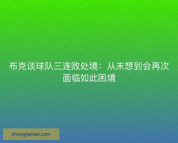 布克谈球队三连败处境：从未想到会再次面临如此困境
