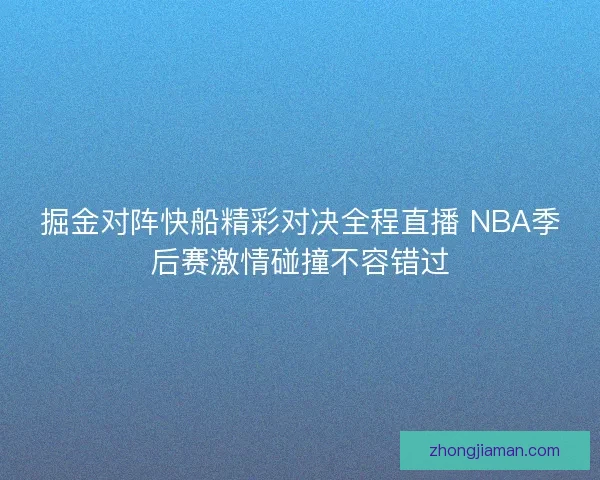 掘金对阵快船精彩对决全程直播 NBA季后赛激情碰撞不容错过