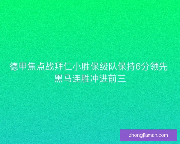 德甲焦点战拜仁小胜保级队保持6分领先 黑马连胜冲进前三 德甲焦点战拜仁小胜保级队保持6分领先 黑马连胜冲进前三