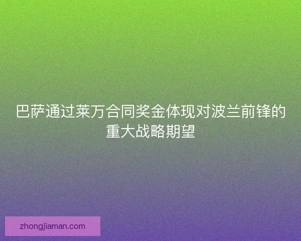 巴萨通过莱万合同奖金体现对波兰前锋的重大战略期望