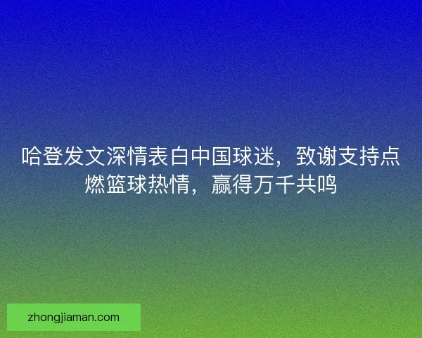 哈登发文深情表白中国球迷，致谢支持点燃篮球热情，赢得万千共鸣
