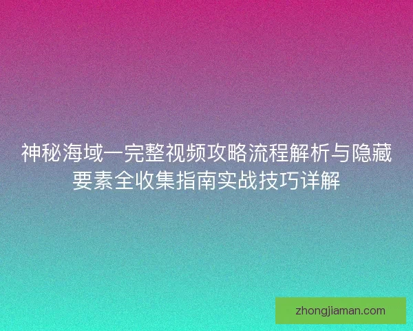 神秘海域一完整视频攻略流程解析与隐藏要素全收集指南实战技巧详解 神秘海域一完整视频攻略流程解析与隐藏要素全收集指南实战技巧详解