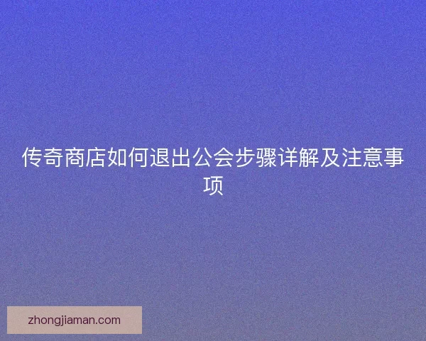 传奇商店如何退出公会步骤详解及注意事项