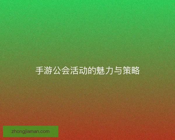 手游公会活动的魅力与策略