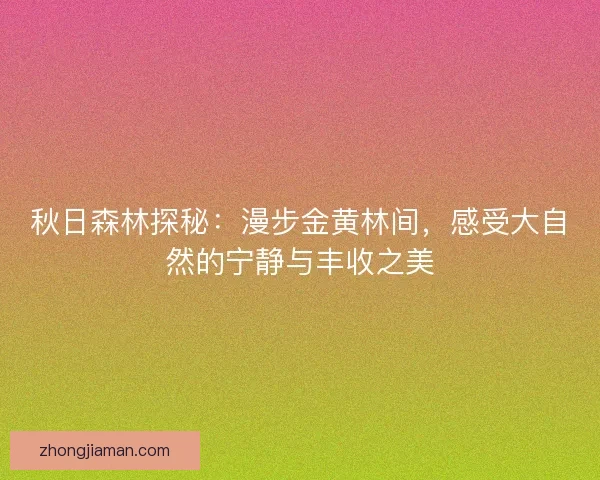 秋日森林探秘：漫步金黄林间，感受大自然的宁静与丰收之美