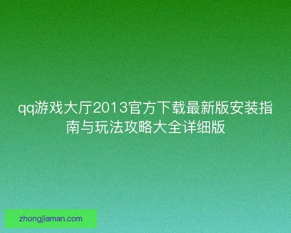 qq游戏大厅2013官方下载最新版安装指南与玩法攻略大全详细版