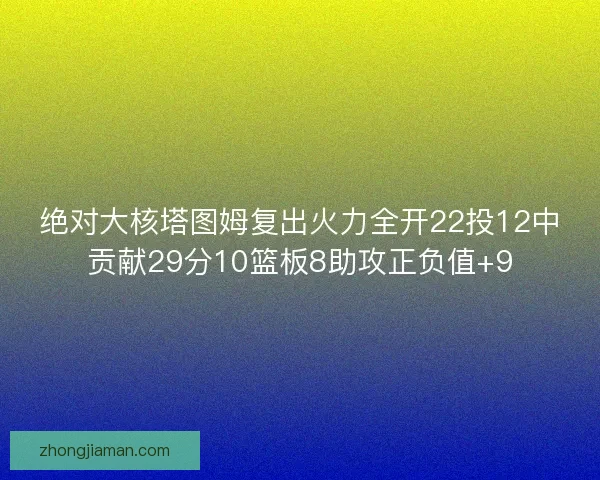 绝对大核塔图姆复出火力全开22投12中贡献29分10篮板8助攻正负值+9
