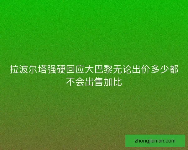 拉波尔塔强硬回应大巴黎无论出价多少都不会出售加比