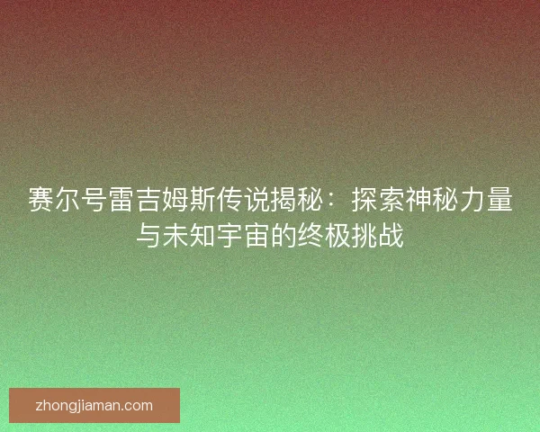 赛尔号雷吉姆斯传说揭秘：探索神秘力量与未知宇宙的终极挑战