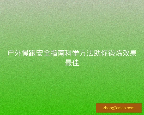 户外慢跑安全指南科学方法助你锻炼效果最佳