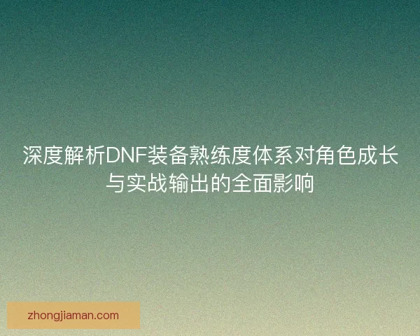 深度解析DNF装备熟练度体系对角色成长与实战输出的全面影响