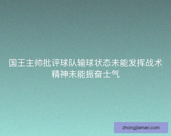 国王主帅批评球队输球状态未能发挥战术精神未能振奋士气