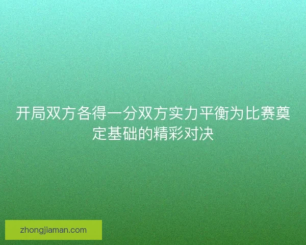 开局双方各得一分双方实力平衡为比赛奠定基础的精彩对决