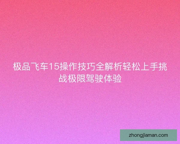 极品飞车15操作技巧全解析轻松上手挑战极限驾驶体验