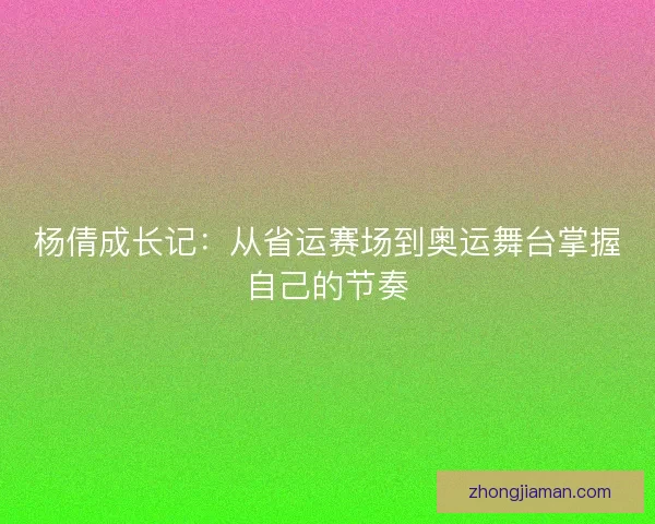 杨倩成长记：从省运赛场到奥运舞台掌握自己的节奏