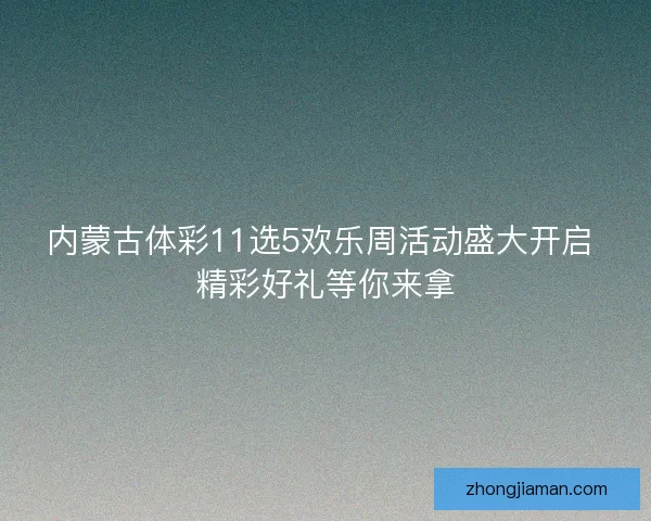 内蒙古体彩11选5欢乐周活动盛大开启 精彩好礼等你来拿