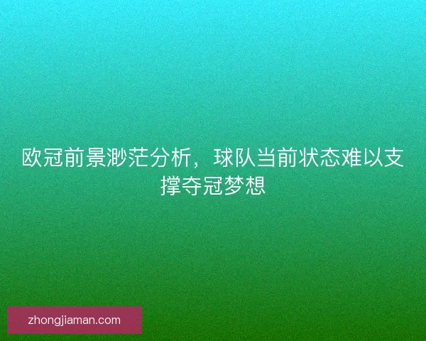 欧冠前景渺茫分析，球队当前状态难以支撑夺冠梦想